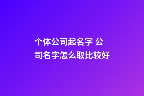 个体公司起名字 公司名字怎么取比较好-第1张-公司起名-玄机派